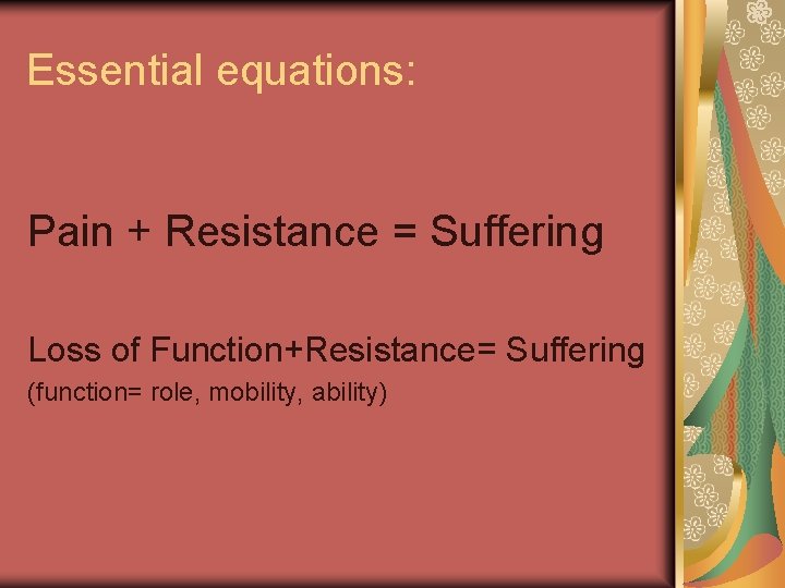Essential equations: Pain + Resistance = Suffering Loss of Function+Resistance= Suffering (function= role, mobility,