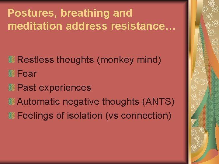 Postures, breathing and meditation address resistance… Restless thoughts (monkey mind) Fear Past experiences Automatic