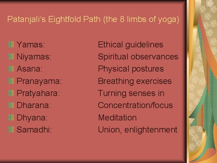 Patanjali’s Eightfold Path (the 8 limbs of yoga) Yamas: Niyamas: Asana: Pranayama: Pratyahara: Dharana: