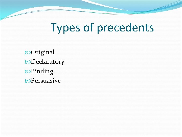 Types of precedents Original Declaratory Binding Persuasive 