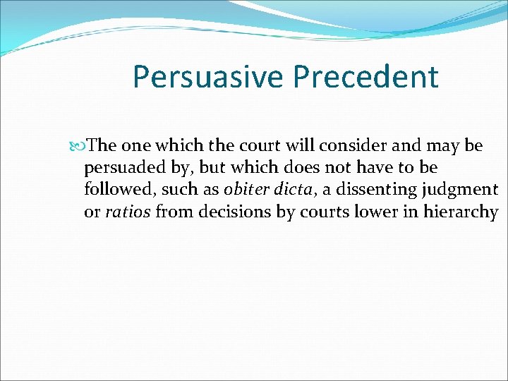 Persuasive Precedent The one which the court will consider and may be persuaded by,