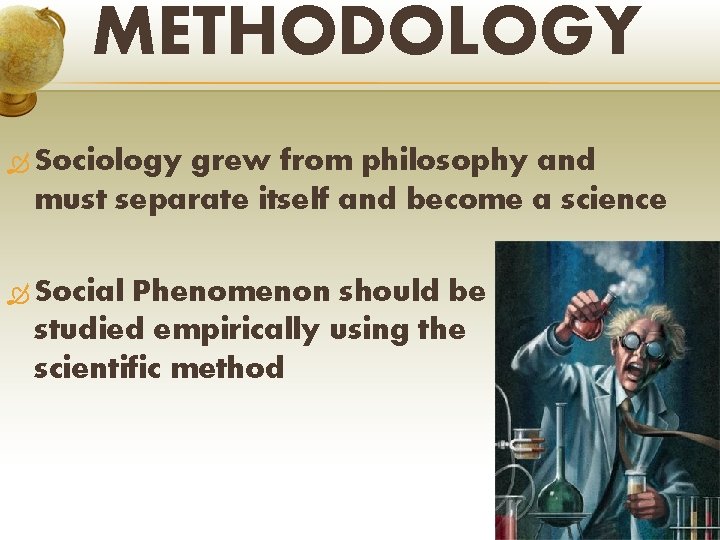 METHODOLOGY Sociology grew from philosophy and must separate itself and become a science Social