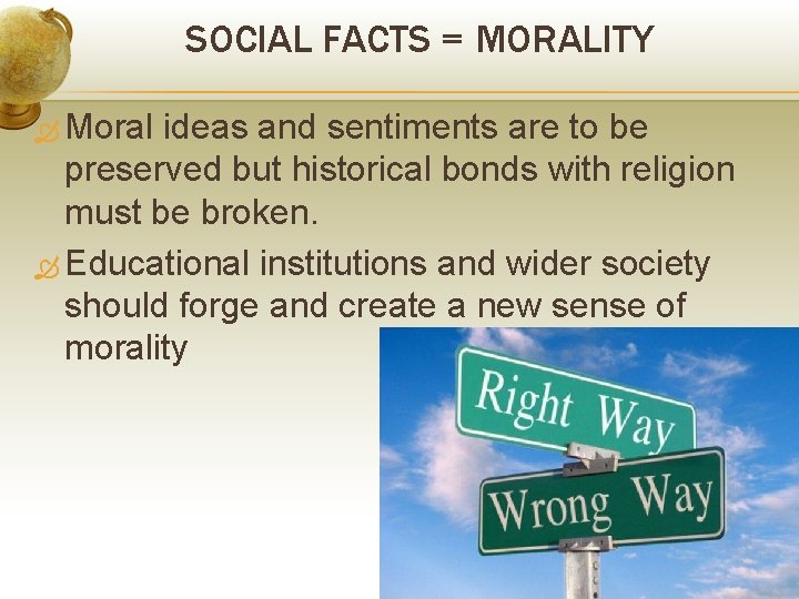 SOCIAL FACTS = MORALITY Moral ideas and sentiments are to be preserved but historical