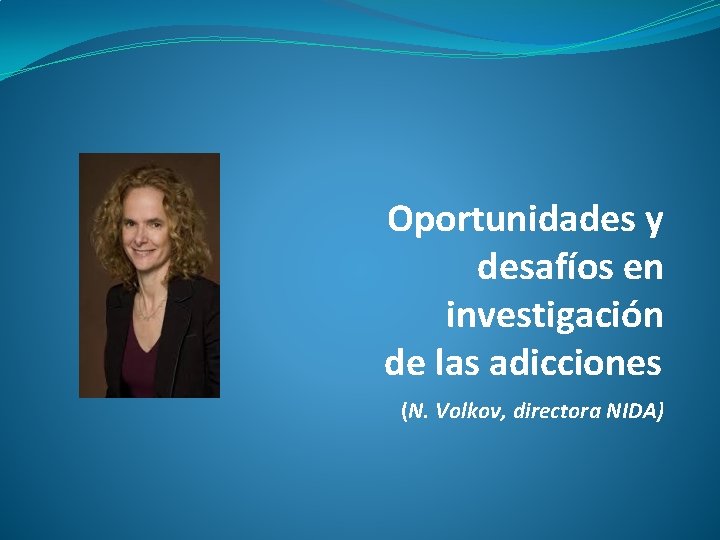 Oportunidades y desafíos en investigación de las adicciones (N. Volkov, directora NIDA) 