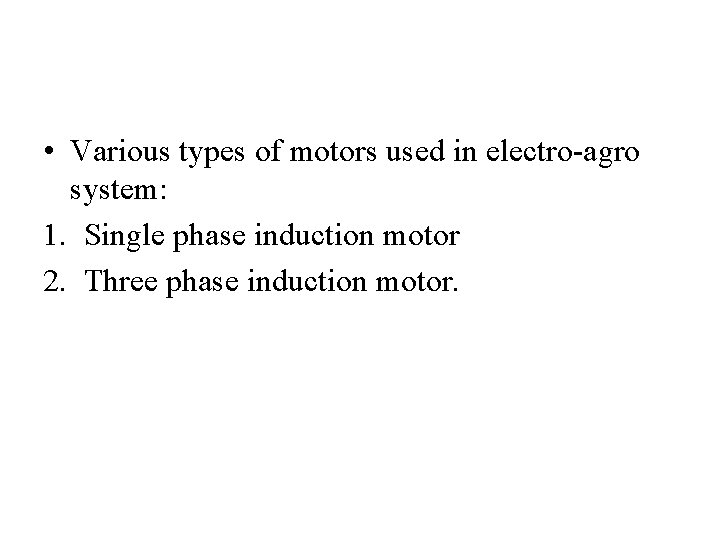  • Various types of motors used in electro-agro system: 1. Single phase induction