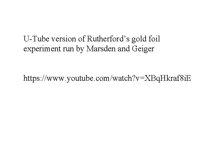 U-Tube version of Rutherford’s gold foil experiment run by Marsden and Geiger https: //www.