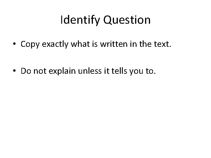 Identify Question • Copy exactly what is written in the text. • Do not