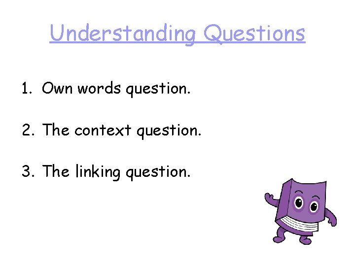 Understanding Questions 1. Own words question. 2. The context question. 3. The linking question.