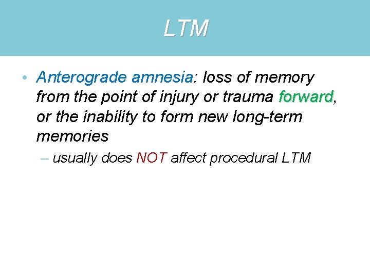 LTM • Anterograde amnesia: loss of memory from the point of injury or trauma