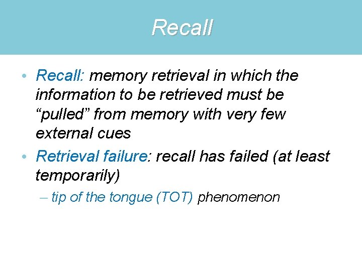 Recall • Recall: memory retrieval in which the information to be retrieved must be
