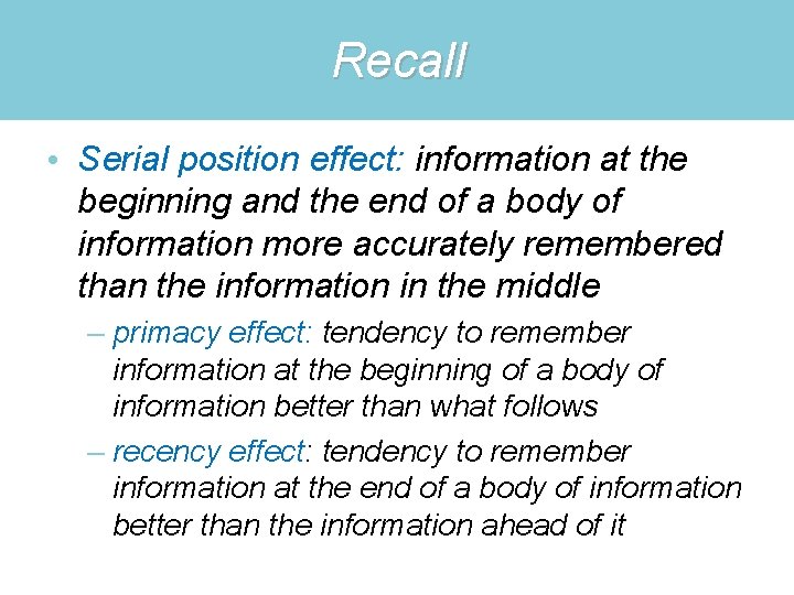 Recall • Serial position effect: information at the beginning and the end of a