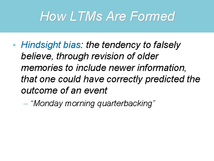 How LTMs Are Formed • Hindsight bias: the tendency to falsely believe, through revision