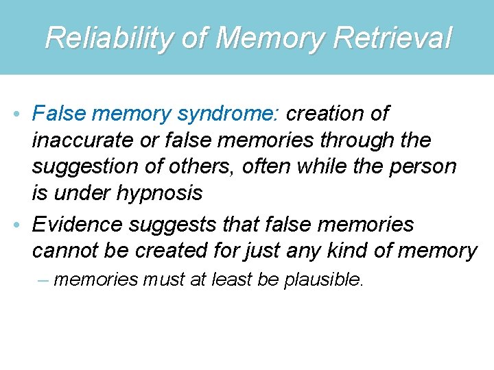 Reliability of Memory Retrieval • False memory syndrome: creation of inaccurate or false memories