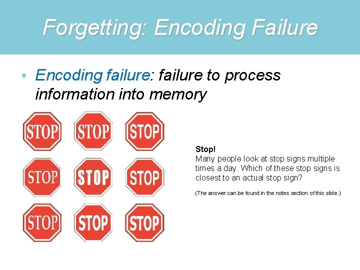 Forgetting: Encoding Failure • Encoding failure: failure to process information into memory Stop! Many