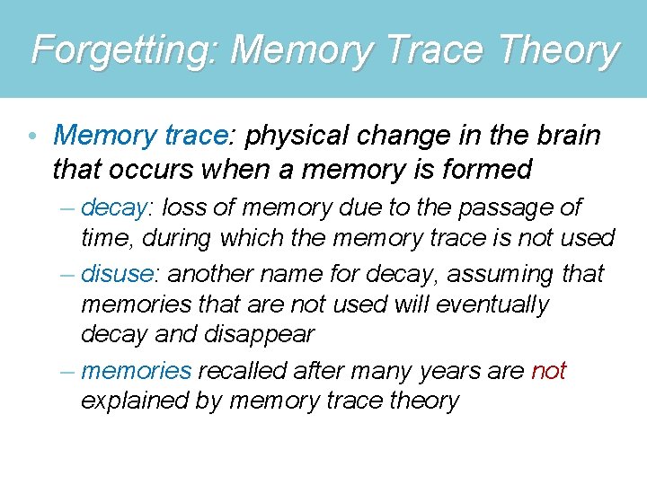 Forgetting: Memory Trace Theory • Memory trace: physical change in the brain that occurs