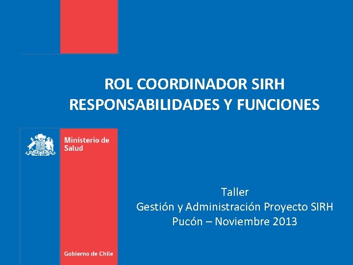 ROL COORDINADOR SIRH RESPONSABILIDADES Y FUNCIONES Taller Gestión y Administración Proyecto SIRH Pucón –