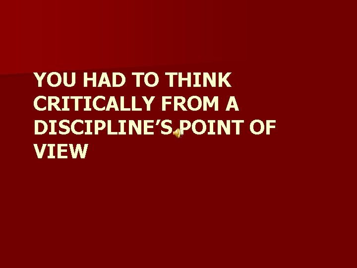 YOU HAD TO THINK CRITICALLY FROM A DISCIPLINE’S POINT OF VIEW 