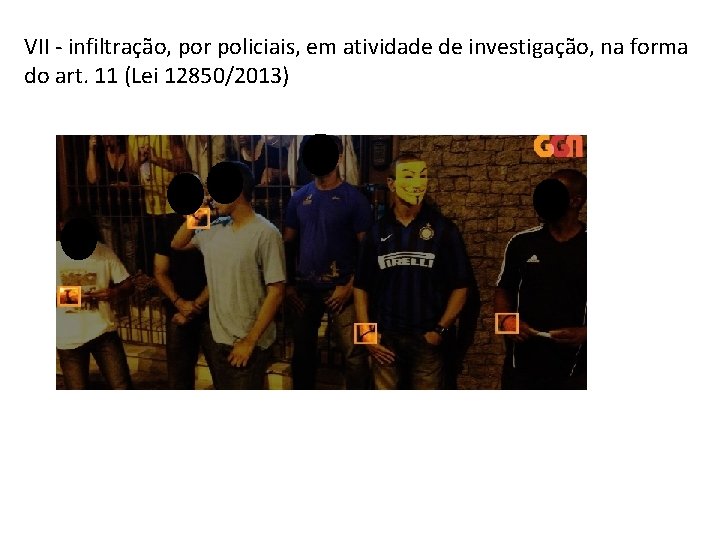 VII - infiltração, por policiais, em atividade de investigação, na forma do art. 11 VII - infiltração, por policiais, em atividade de investigação, na forma do art. 11