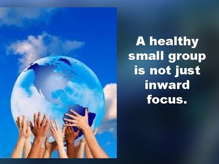 A healthy small group is not just inward focus. 