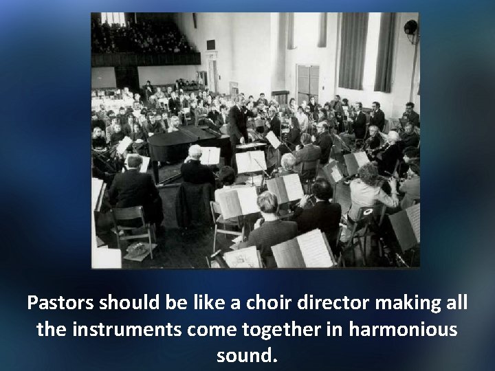  Pastors should be like a choir director making all the instruments come together