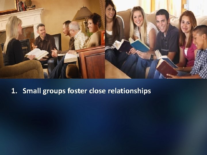 1. Small groups foster close relationships 
