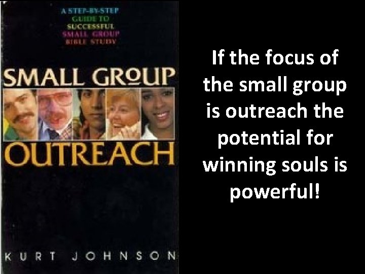 If the focus of the small group is outreach the potential for winning souls