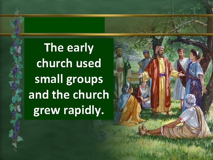 The early church used small groups and the church grew rapidly. 