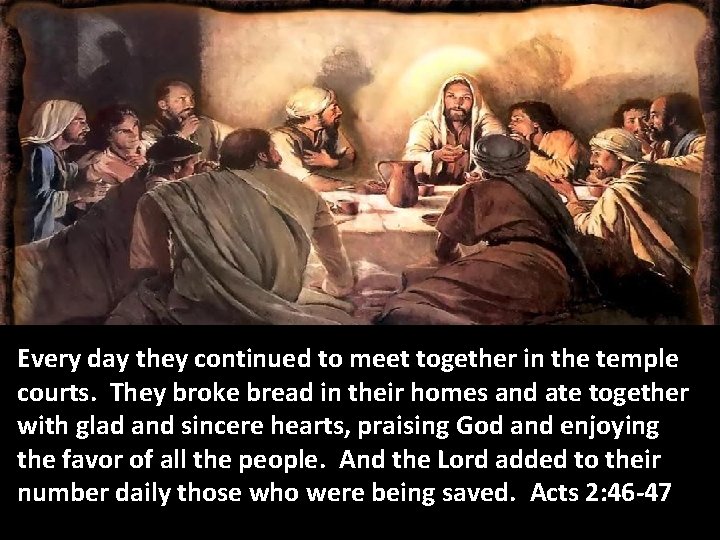 Every day they continued to meet together in the temple courts. They broke bread