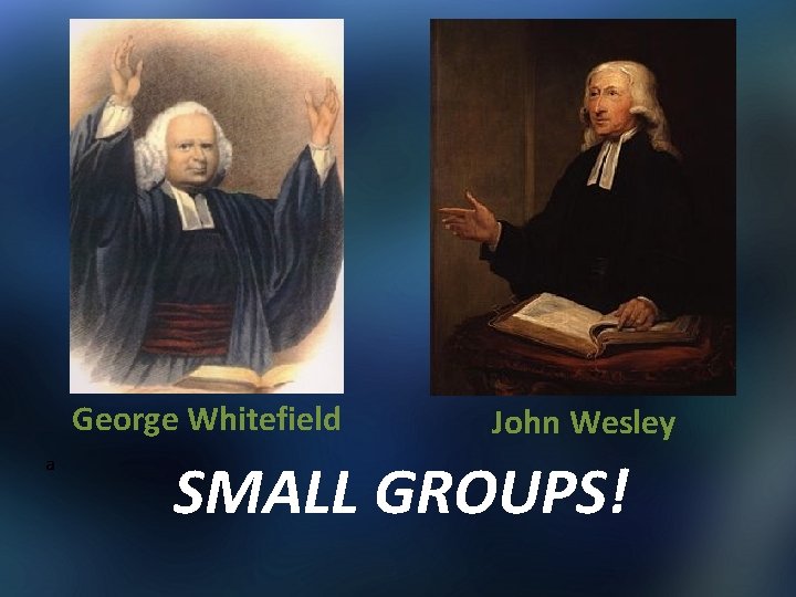George Whitefield a John Wesley SMALL GROUPS! 