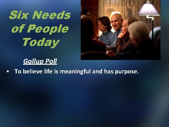 Six Needs of People Today Gallup Poll • To believe life is meaningful and