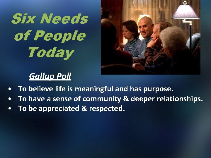 Six Needs of People Today Gallup Poll • To believe life is meaningful and