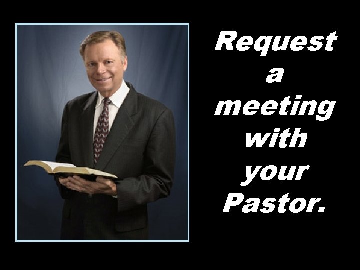 Request a meeting with your Pastor. 