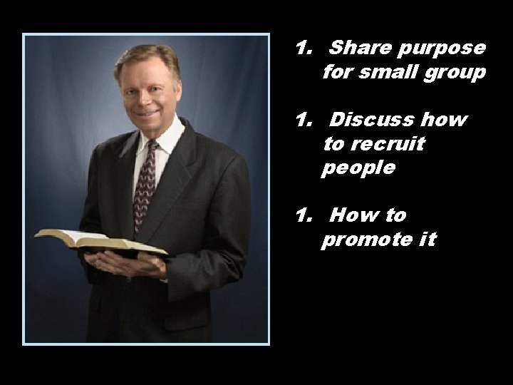 1. Share purpose for small group 1. Discuss how to recruit people 1. How