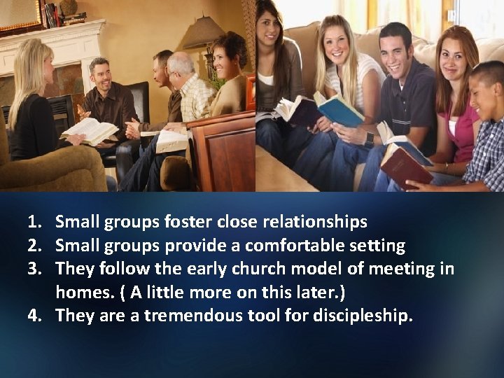 1. Small groups foster close relationships 2. Small groups provide a comfortable setting 3.