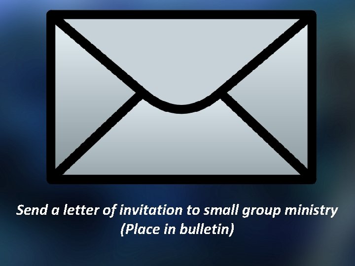 Send a letter of invitation to small group ministry (Place in bulletin) 