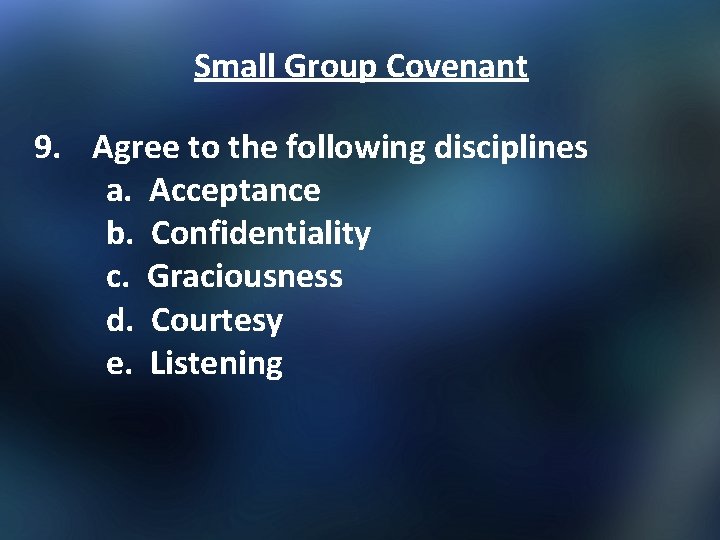 Small Group Covenant 9. Agree to the following disciplines a. Acceptance b. Confidentiality c.