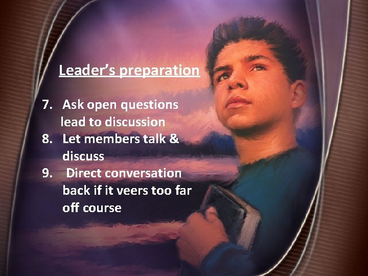 Leader’s preparation 7. Ask open questions lead to discussion 8. Let members talk &