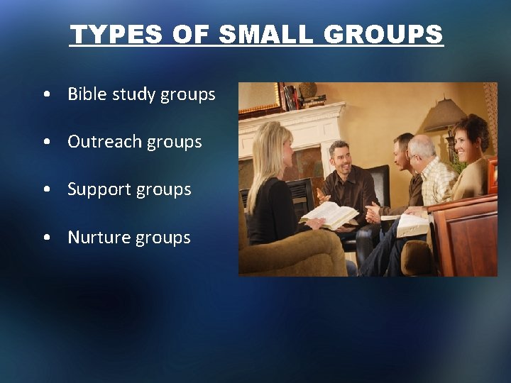 TYPES OF SMALL GROUPS • Bible study groups • Outreach groups • Support groups