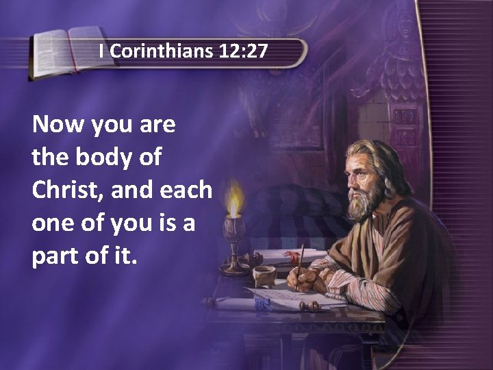 I Corinthians 12: 27 Now you are the body of Christ, and each one