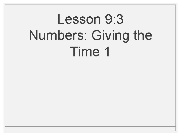 Lesson 9: 3 Numbers: Giving the Time 1 