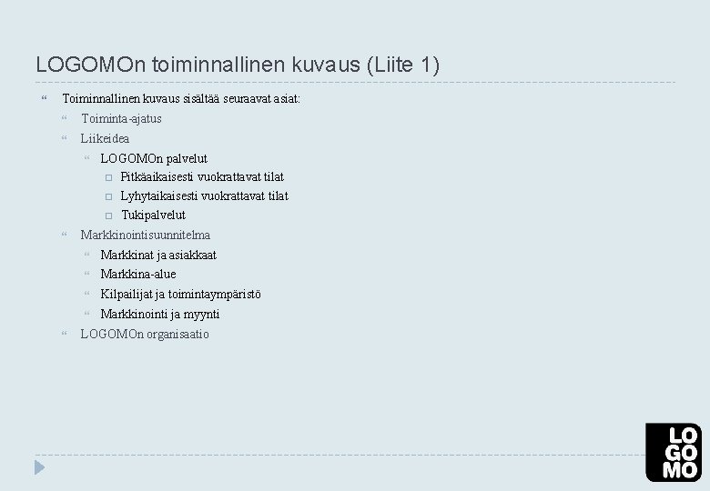 LOGOMOn toiminnallinen kuvaus (Liite 1) Toiminnallinen kuvaus sisältää seuraavat asiat: Toiminta-ajatus Liikeidea LOGOMOn palvelut LOGOMOn toiminnallinen kuvaus (Liite 1) Toiminnallinen kuvaus sisältää seuraavat asiat: Toiminta-ajatus Liikeidea LOGOMOn palvelut