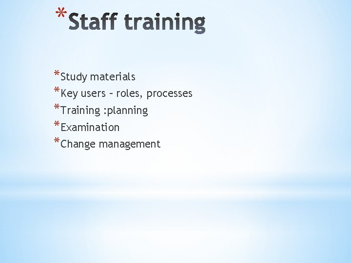 * *Study materials *Key users – roles, processes *Training : planning *Examination *Change management
