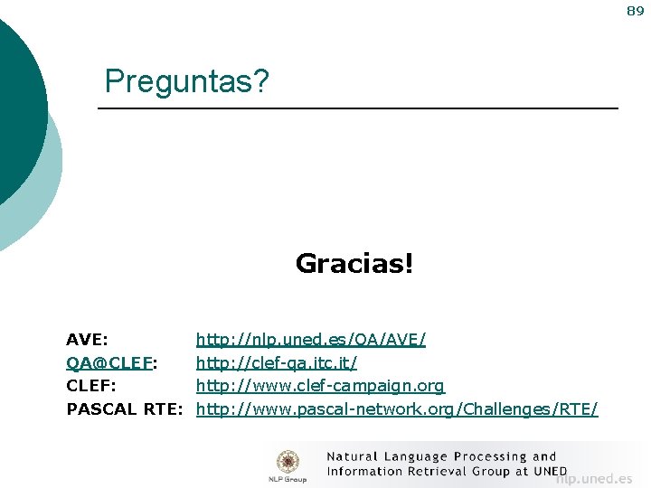89 Preguntas? Gracias! AVE: QA@CLEF: PASCAL RTE: http: //nlp. uned. es/QA/AVE/ http: //clef-qa. itc.