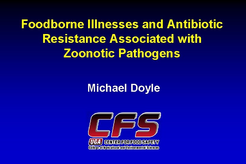 Foodborne Illnesses and Antibiotic Resistance Associated with Zoonotic Pathogens Michael Doyle 