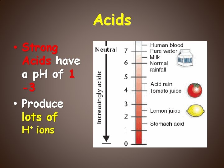 Acids • Strong Acids have a p. H of 1 -3 • Produce lots