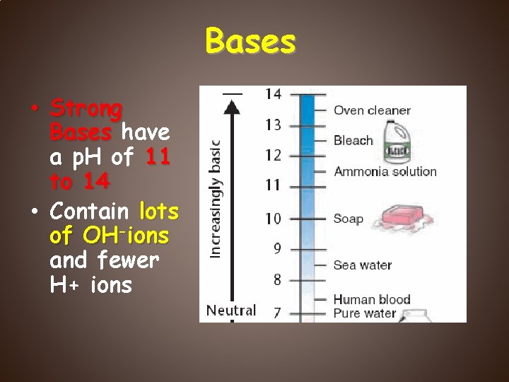 Bases • Strong Bases have a p. H of 11 to 14 • Contain