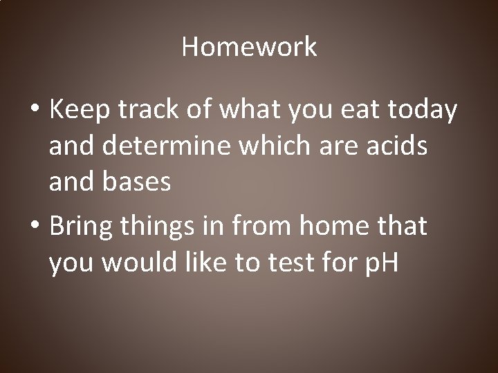 Homework • Keep track of what you eat today and determine which are acids