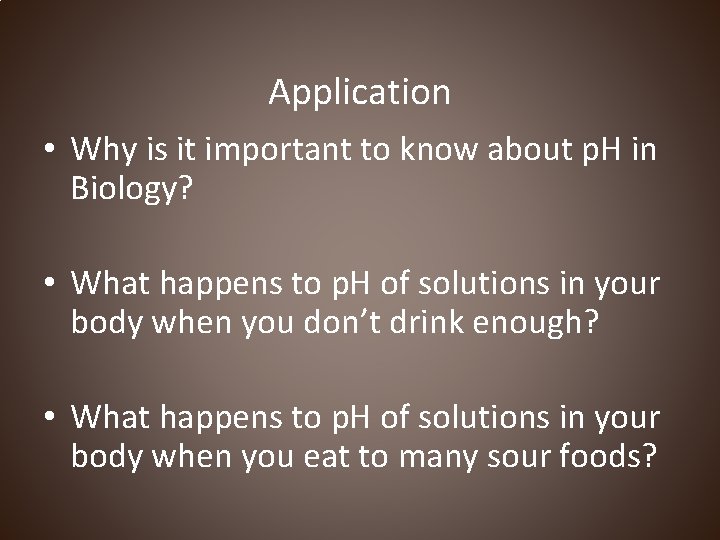 Application • Why is it important to know about p. H in Biology? •