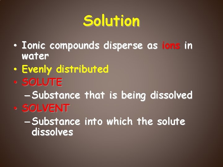 Solution • Ionic compounds disperse as ions in water • Evenly distributed • SOLUTE