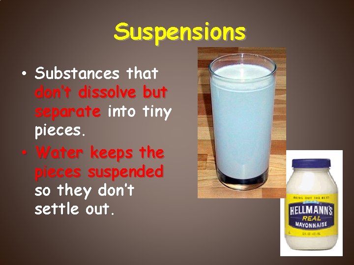 Suspensions • Substances that don’t dissolve but separate into tiny pieces. • Water keeps